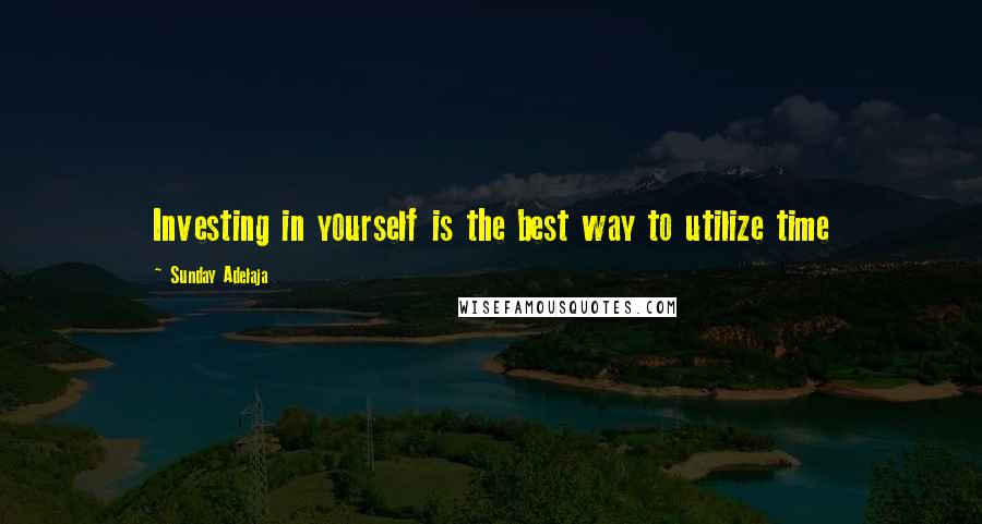 Sunday Adelaja Quotes: Investing in yourself is the best way to utilize time