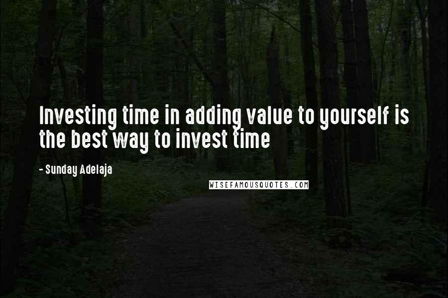 Sunday Adelaja Quotes: Investing time in adding value to yourself is the best way to invest time