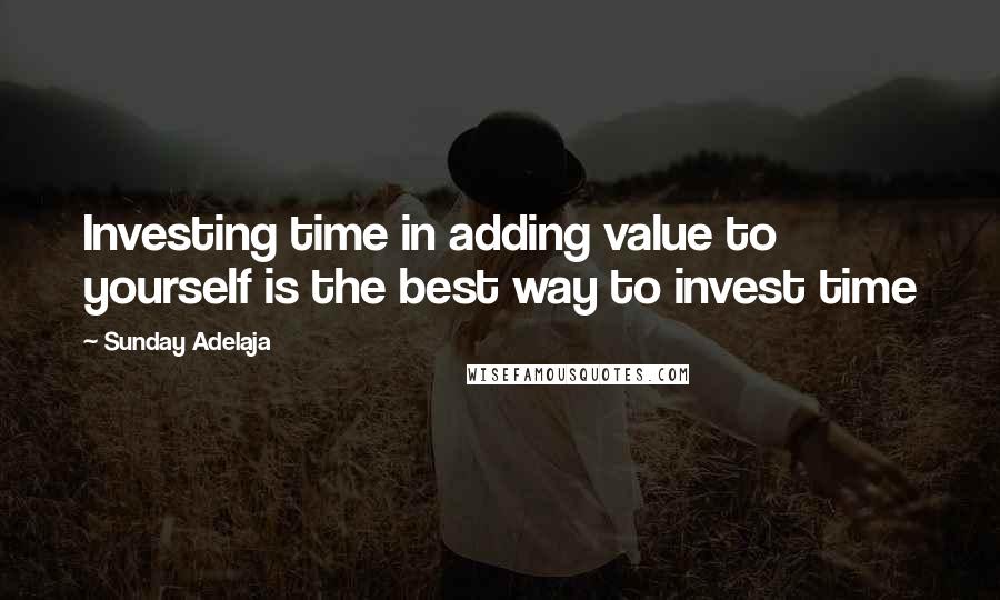 Sunday Adelaja Quotes: Investing time in adding value to yourself is the best way to invest time