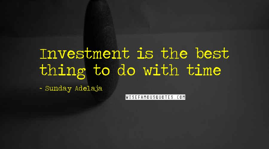 Sunday Adelaja Quotes: Investment is the best thing to do with time