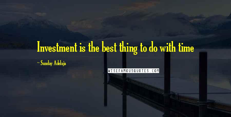 Sunday Adelaja Quotes: Investment is the best thing to do with time