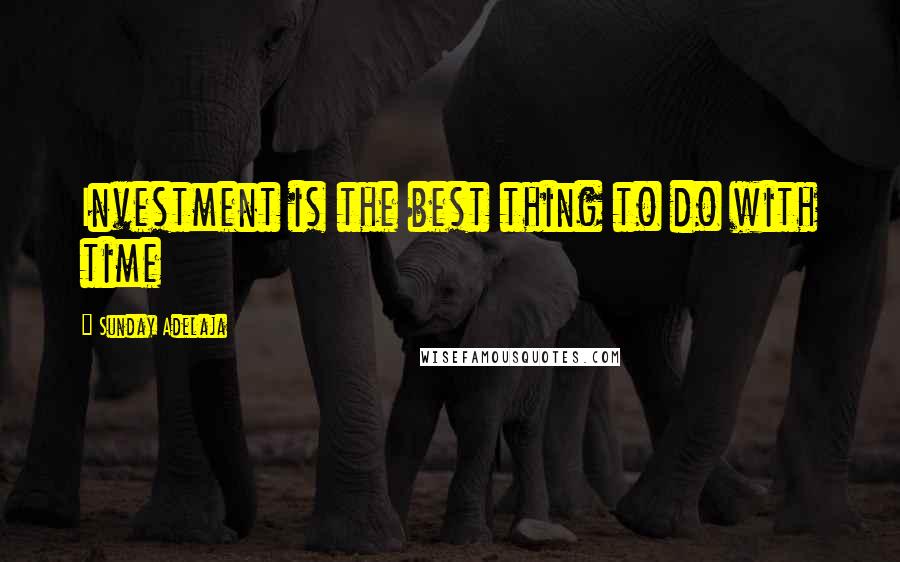 Sunday Adelaja Quotes: Investment is the best thing to do with time