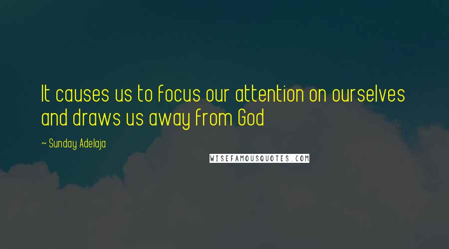 Sunday Adelaja Quotes: It causes us to focus our attention on ourselves and draws us away from God