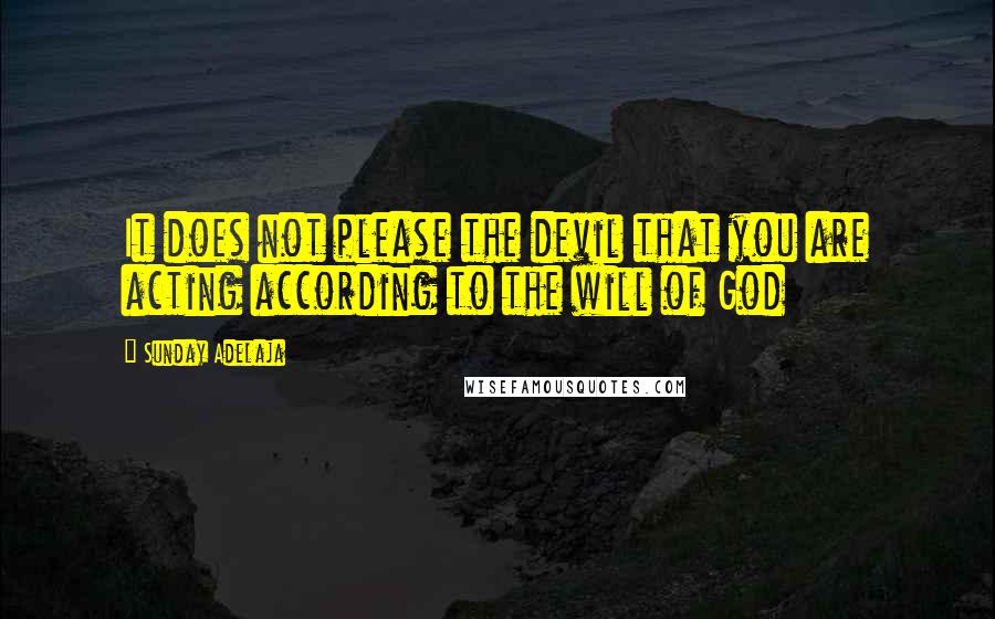 Sunday Adelaja Quotes: It does not please the devil that you are acting according to the will of God