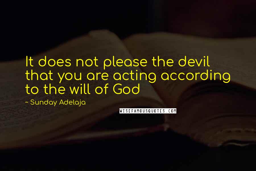 Sunday Adelaja Quotes: It does not please the devil that you are acting according to the will of God