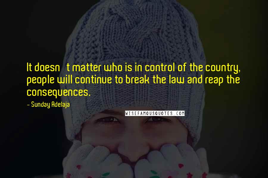 Sunday Adelaja Quotes: It doesn't matter who is in control of the country, people will continue to break the law and reap the consequences.