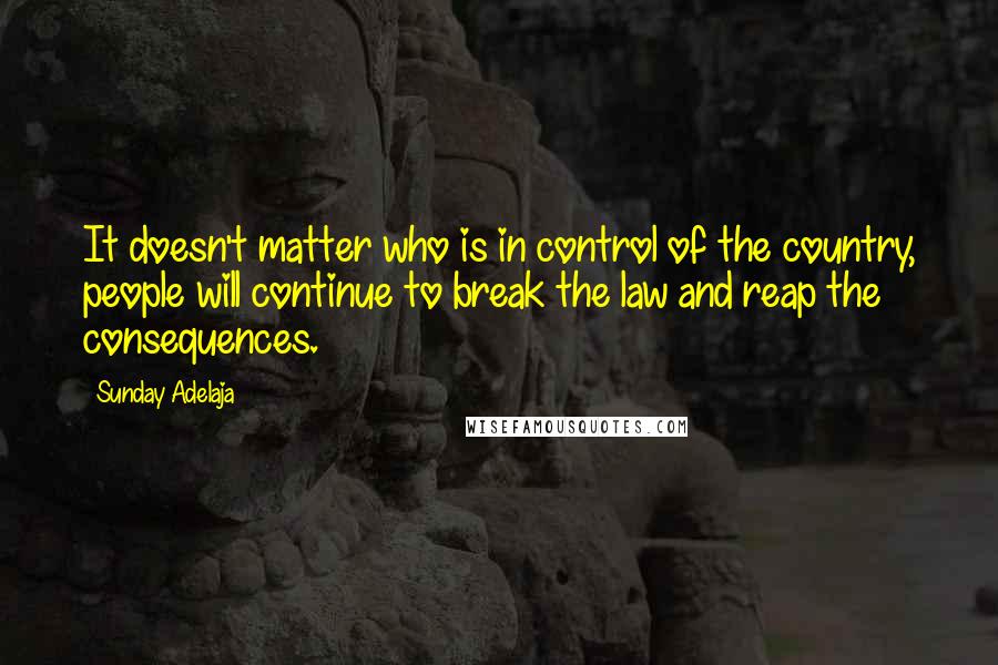 Sunday Adelaja Quotes: It doesn't matter who is in control of the country, people will continue to break the law and reap the consequences.