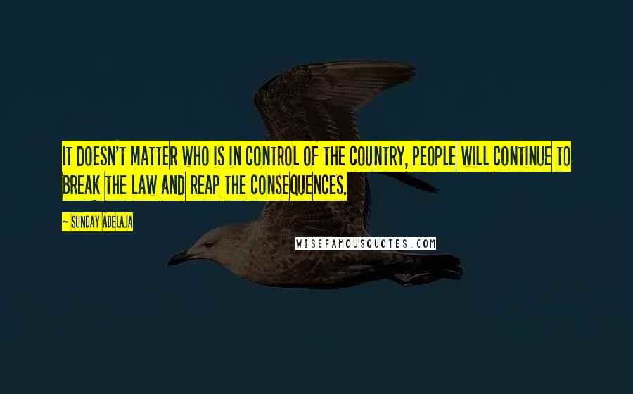 Sunday Adelaja Quotes: It doesn't matter who is in control of the country, people will continue to break the law and reap the consequences.