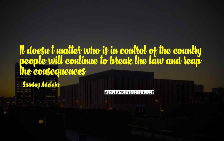 Sunday Adelaja Quotes: It doesn't matter who is in control of the country, people will continue to break the law and reap the consequences.