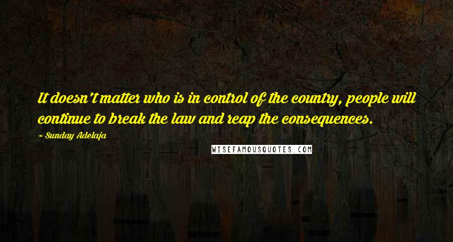 Sunday Adelaja Quotes: It doesn't matter who is in control of the country, people will continue to break the law and reap the consequences.