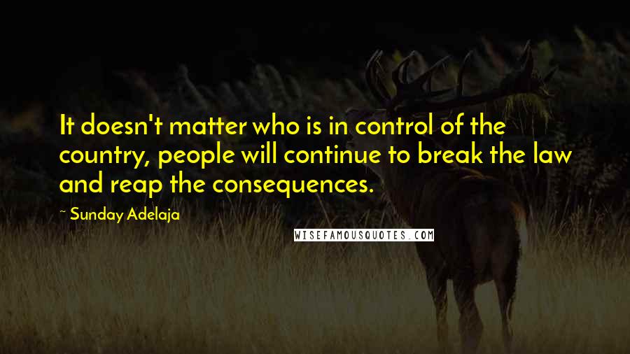 Sunday Adelaja Quotes: It doesn't matter who is in control of the country, people will continue to break the law and reap the consequences.