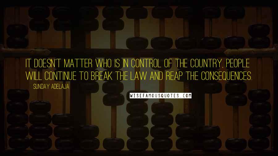 Sunday Adelaja Quotes: It doesn't matter who is in control of the country, people will continue to break the law and reap the consequences.