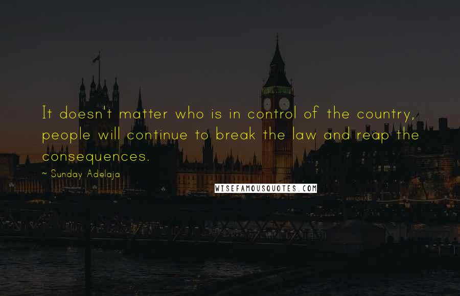 Sunday Adelaja Quotes: It doesn't matter who is in control of the country, people will continue to break the law and reap the consequences.