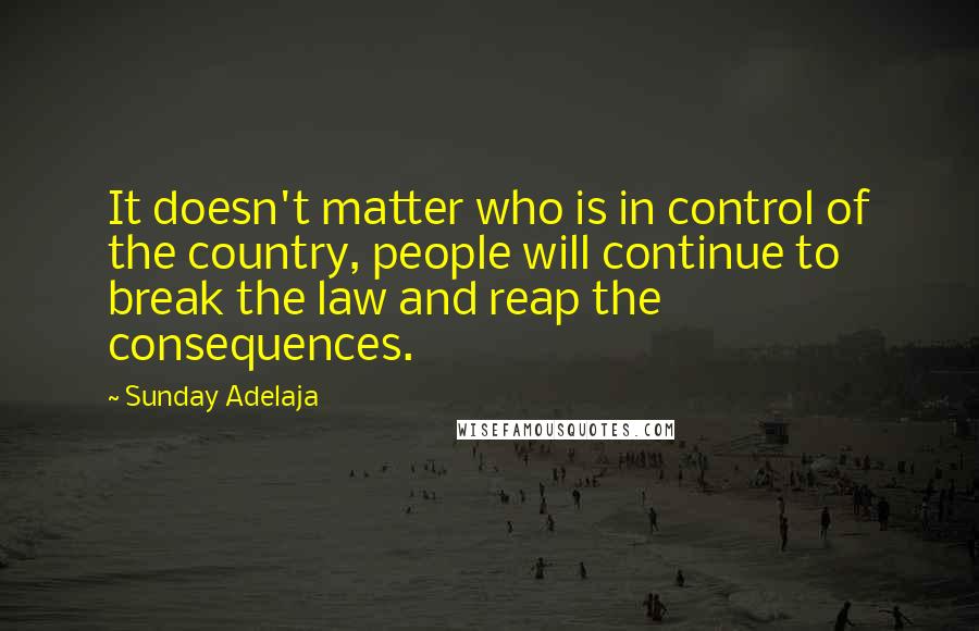 Sunday Adelaja Quotes: It doesn't matter who is in control of the country, people will continue to break the law and reap the consequences.