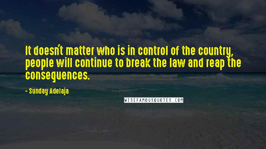 Sunday Adelaja Quotes: It doesn't matter who is in control of the country, people will continue to break the law and reap the consequences.