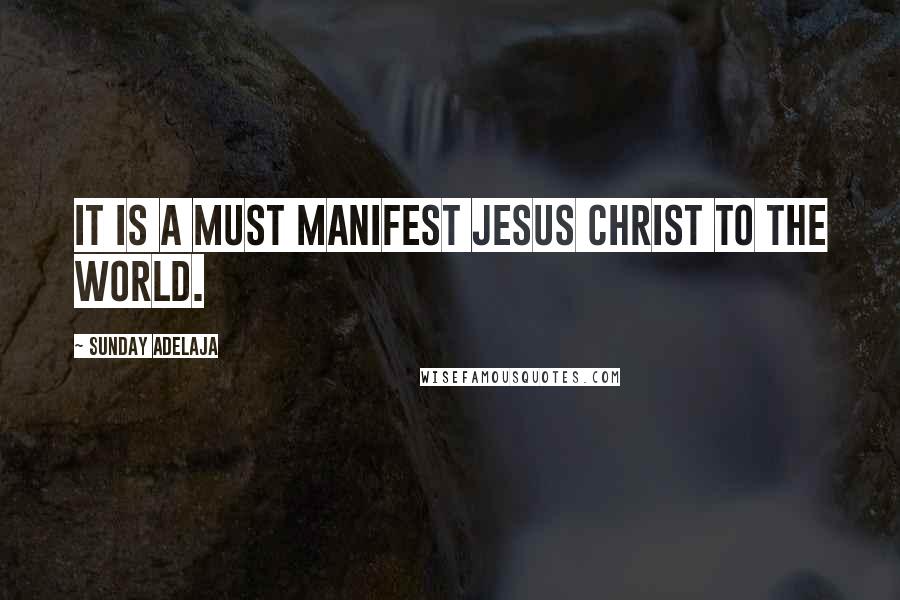 Sunday Adelaja Quotes: It is a must manifest Jesus Christ to the world.