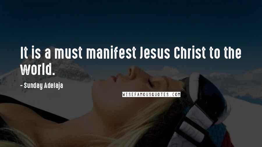 Sunday Adelaja Quotes: It is a must manifest Jesus Christ to the world.