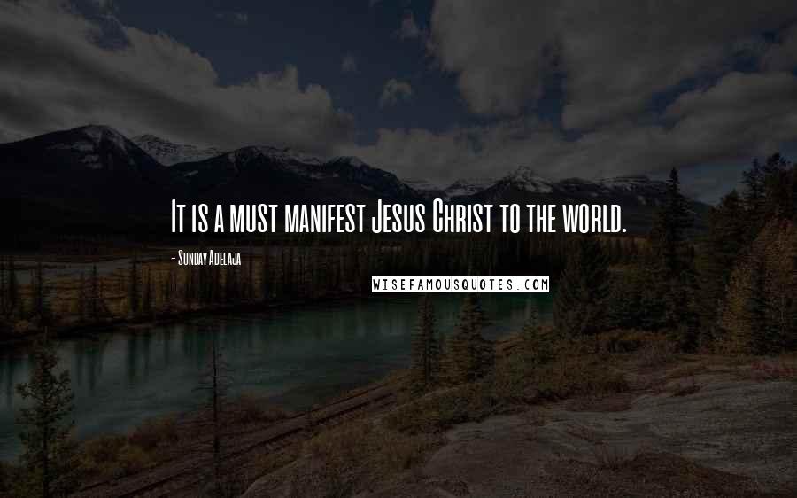 Sunday Adelaja Quotes: It is a must manifest Jesus Christ to the world.