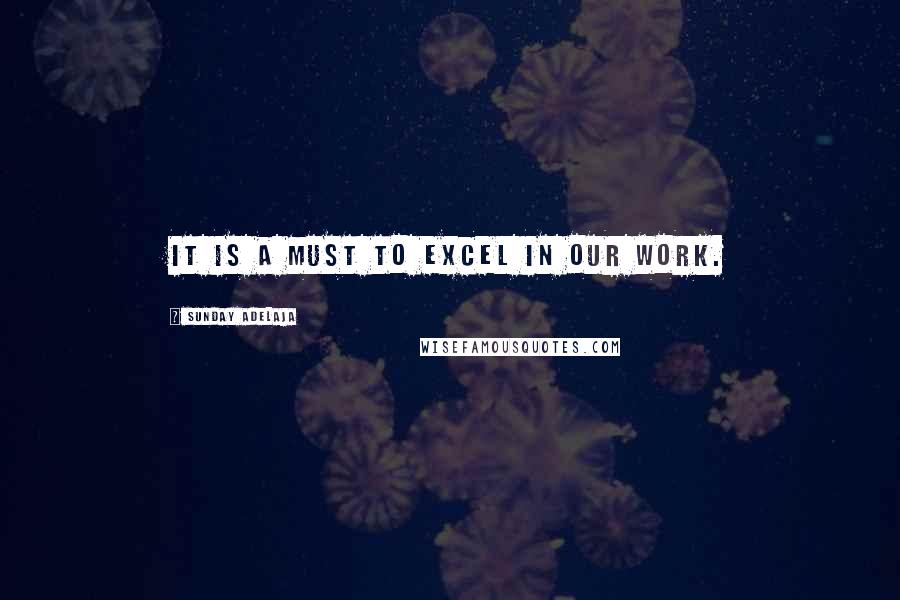 Sunday Adelaja Quotes: It is a must to excel in our work.