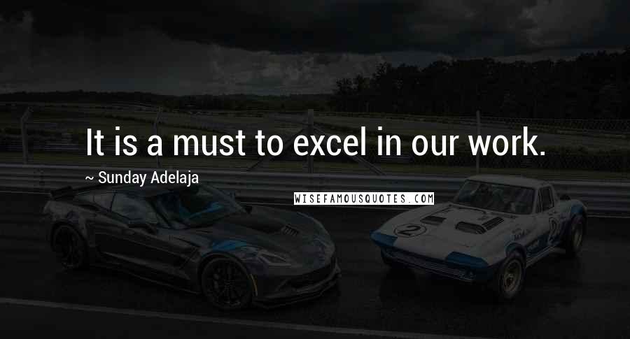 Sunday Adelaja Quotes: It is a must to excel in our work.