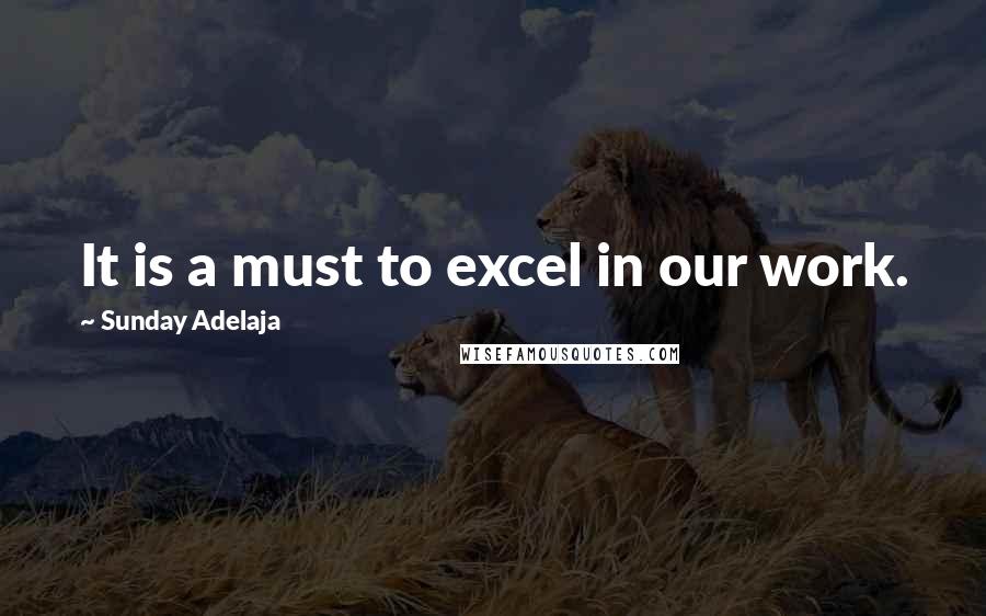 Sunday Adelaja Quotes: It is a must to excel in our work.