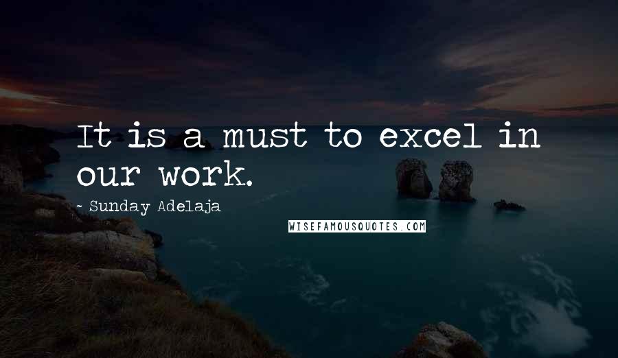 Sunday Adelaja Quotes: It is a must to excel in our work.