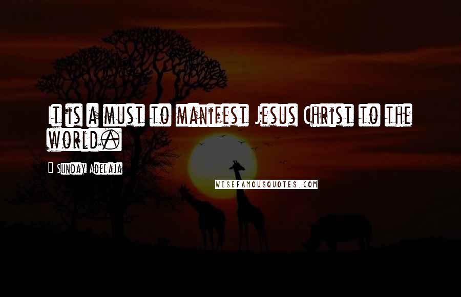 Sunday Adelaja Quotes: It is a must to manifest Jesus Christ to the world.