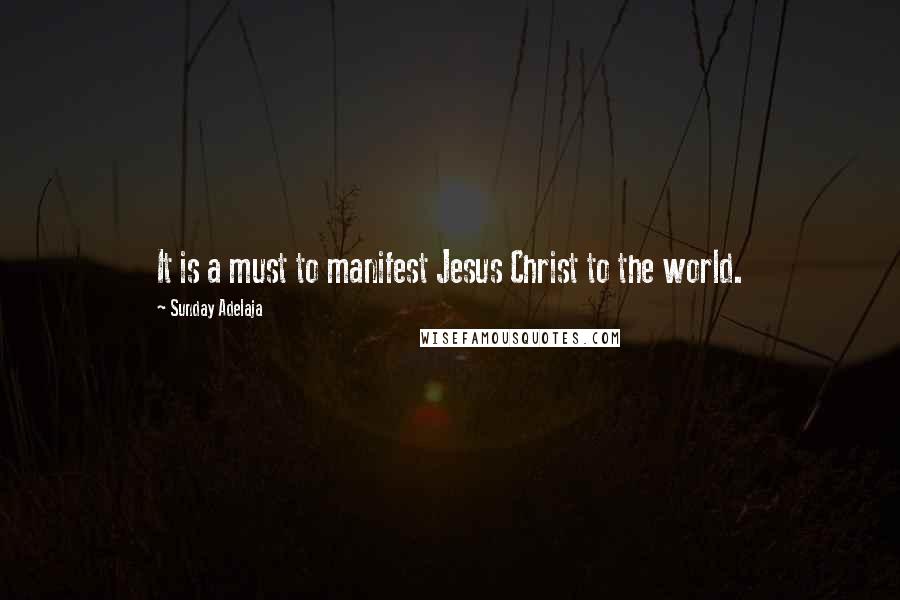 Sunday Adelaja Quotes: It is a must to manifest Jesus Christ to the world.