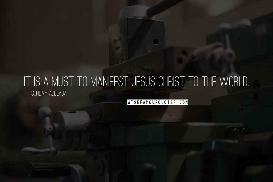 Sunday Adelaja Quotes: It is a must to manifest Jesus Christ to the world.