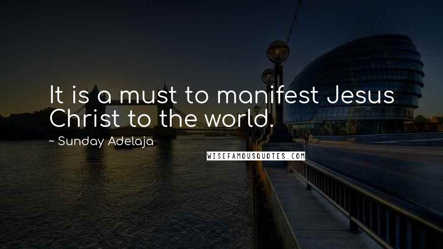 Sunday Adelaja Quotes: It is a must to manifest Jesus Christ to the world.