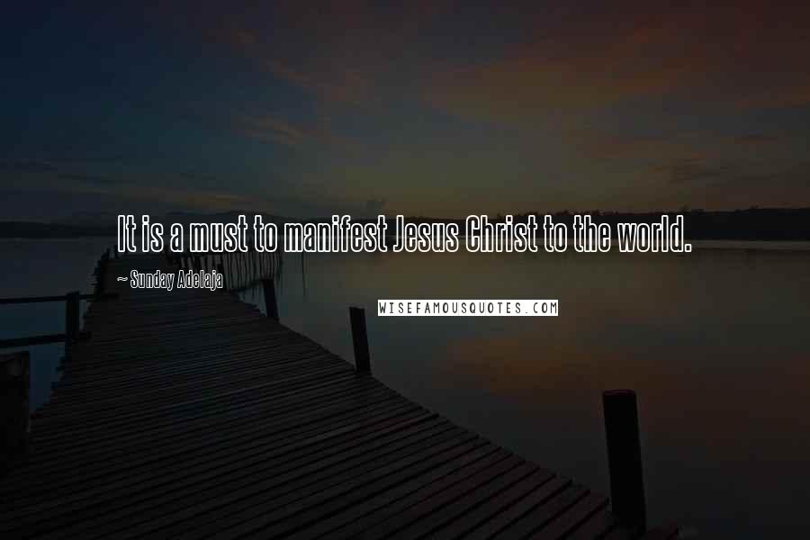 Sunday Adelaja Quotes: It is a must to manifest Jesus Christ to the world.