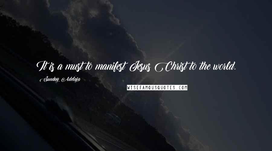 Sunday Adelaja Quotes: It is a must to manifest Jesus Christ to the world.