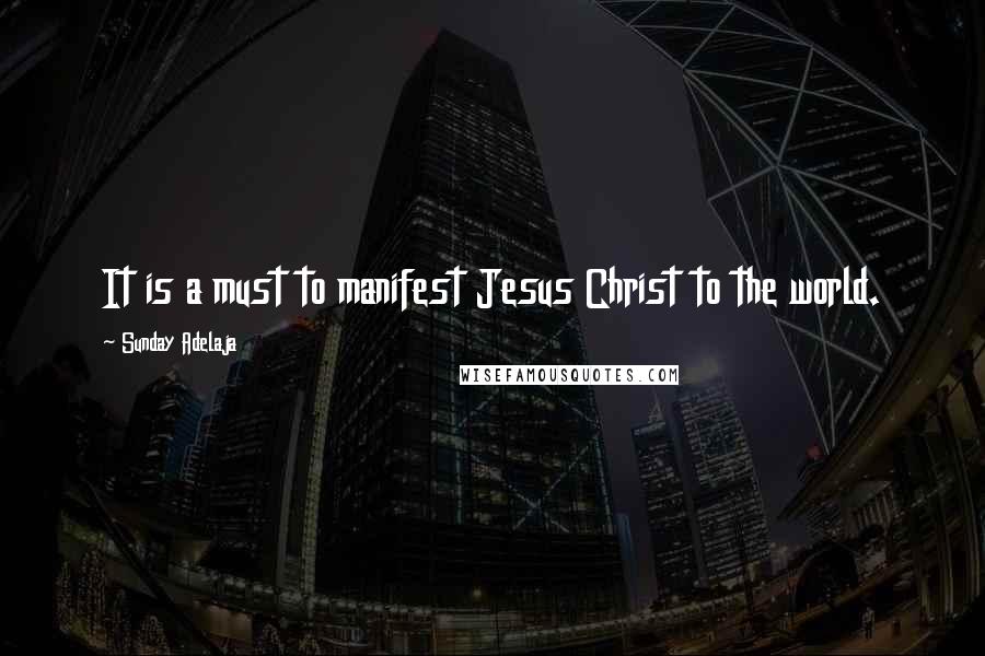 Sunday Adelaja Quotes: It is a must to manifest Jesus Christ to the world.