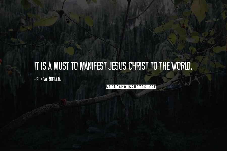 Sunday Adelaja Quotes: It is a must to manifest Jesus Christ to the world.