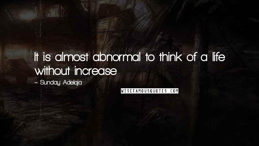 Sunday Adelaja Quotes: It is almost abnormal to think of a life without increase