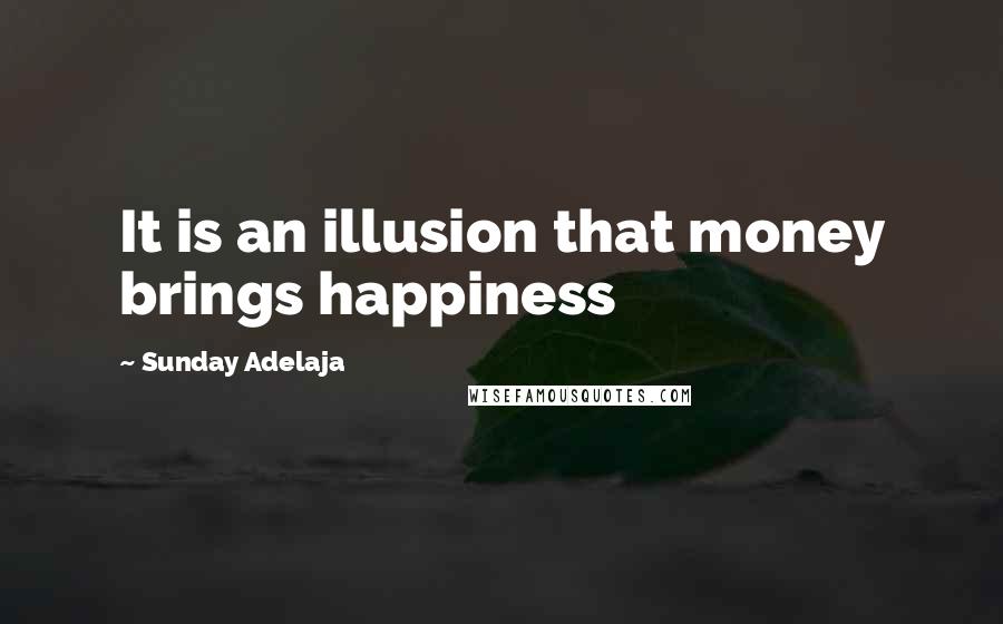 Sunday Adelaja Quotes: It is an illusion that money brings happiness