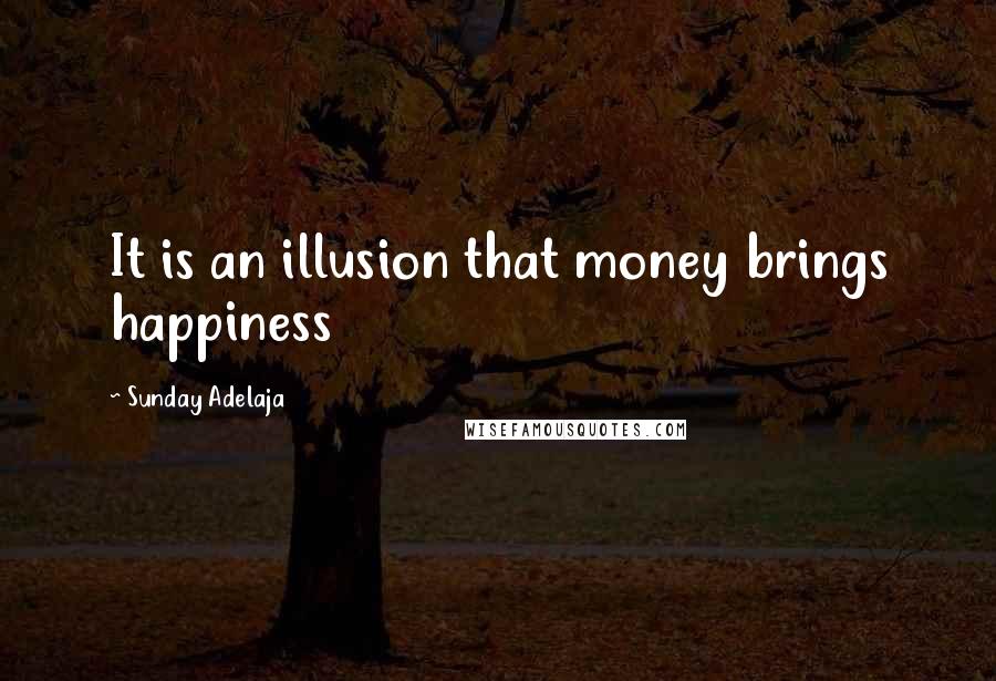 Sunday Adelaja Quotes: It is an illusion that money brings happiness