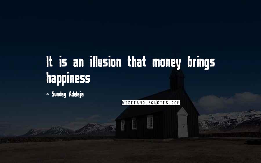 Sunday Adelaja Quotes: It is an illusion that money brings happiness
