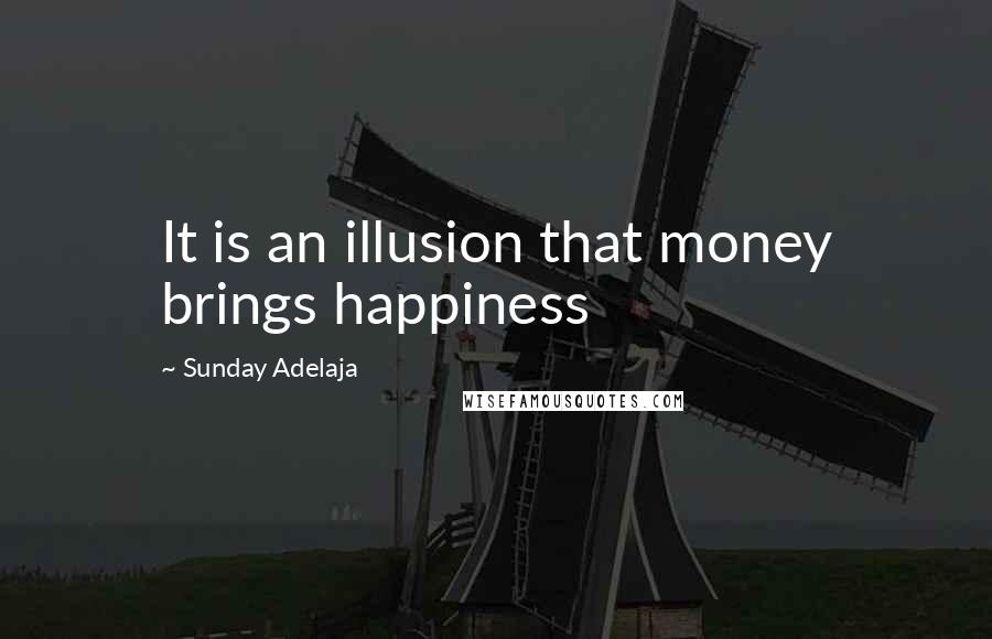 Sunday Adelaja Quotes: It is an illusion that money brings happiness