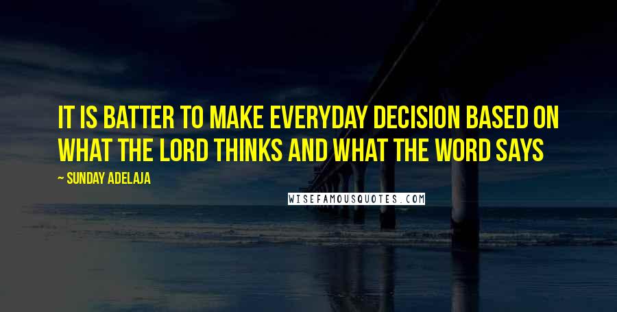 Sunday Adelaja Quotes: It is batter to make everyday decision based on what the Lord thinks and what the Word says