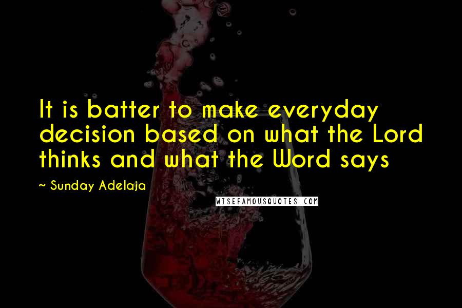 Sunday Adelaja Quotes: It is batter to make everyday decision based on what the Lord thinks and what the Word says