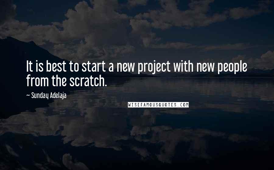 Sunday Adelaja Quotes: It is best to start a new project with new people from the scratch.