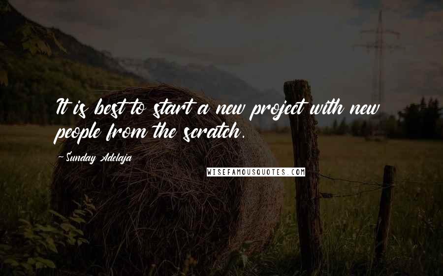 Sunday Adelaja Quotes: It is best to start a new project with new people from the scratch.