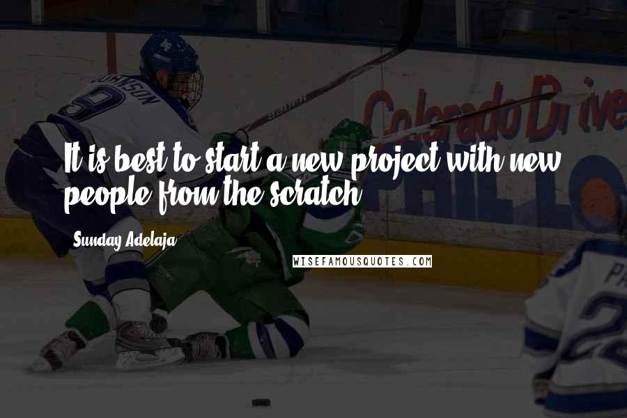 Sunday Adelaja Quotes: It is best to start a new project with new people from the scratch.