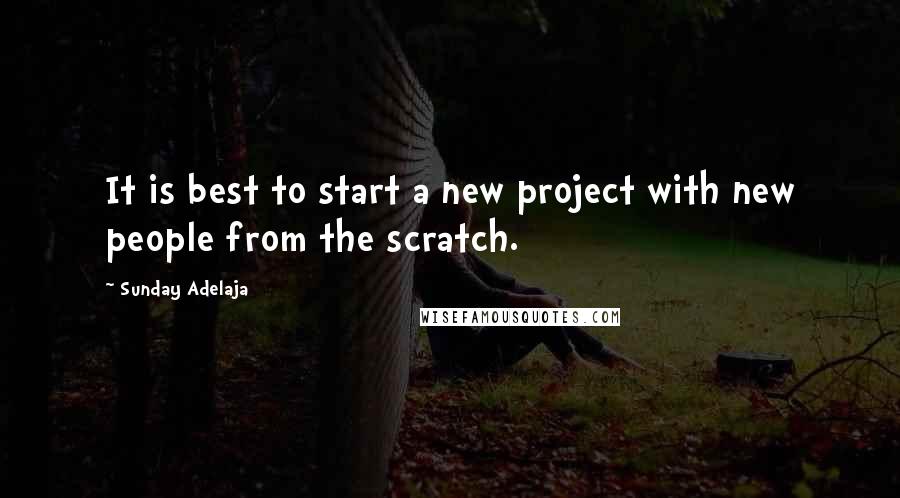 Sunday Adelaja Quotes: It is best to start a new project with new people from the scratch.