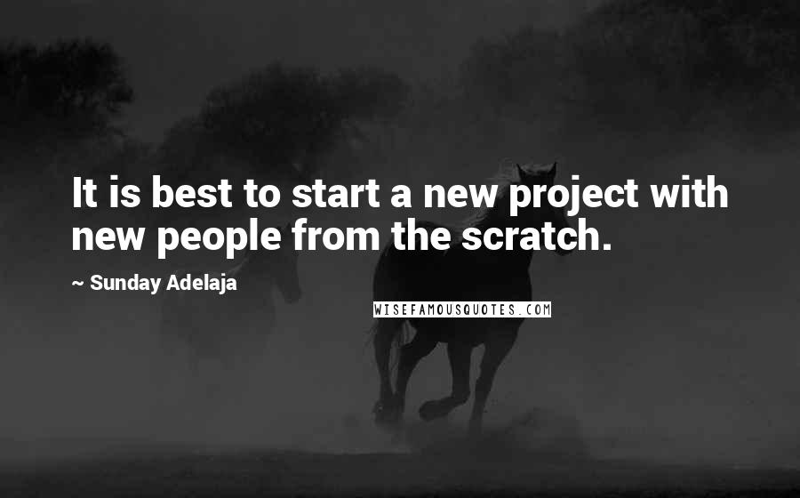 Sunday Adelaja Quotes: It is best to start a new project with new people from the scratch.