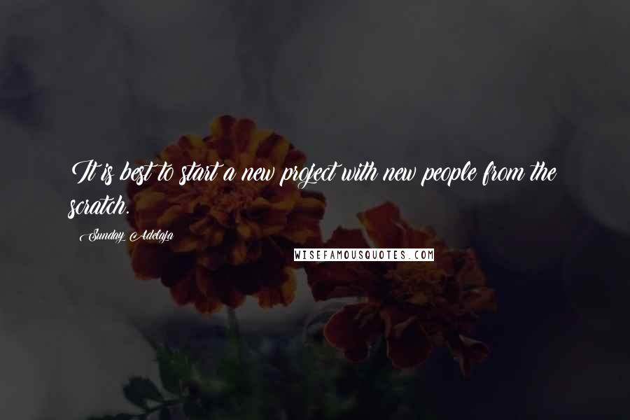 Sunday Adelaja Quotes: It is best to start a new project with new people from the scratch.