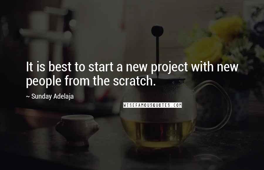 Sunday Adelaja Quotes: It is best to start a new project with new people from the scratch.