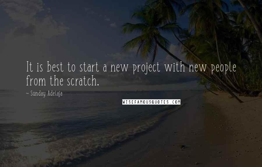 Sunday Adelaja Quotes: It is best to start a new project with new people from the scratch.