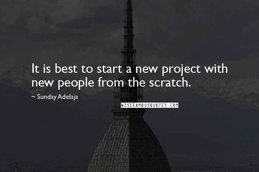 Sunday Adelaja Quotes: It is best to start a new project with new people from the scratch.